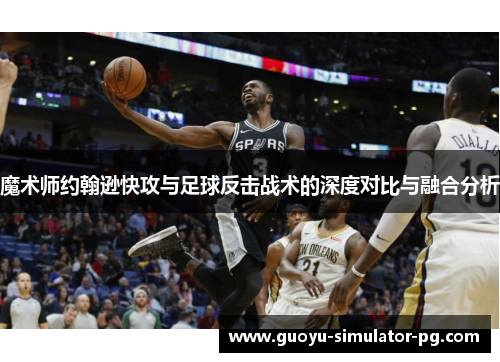 魔术师约翰逊快攻与足球反击战术的深度对比与融合分析
