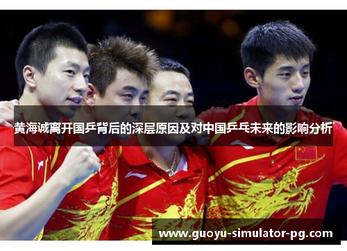 黄海诚离开国乒背后的深层原因及对中国乒乓未来的影响分析