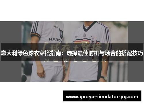 意大利绿色球衣穿搭指南：选择最佳时机与场合的搭配技巧