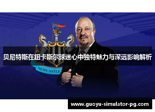 贝尼特斯在纽卡斯尔球迷心中独特魅力与深远影响解析