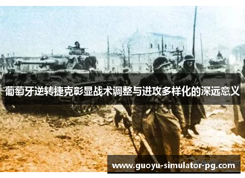 葡萄牙逆转捷克彰显战术调整与进攻多样化的深远意义