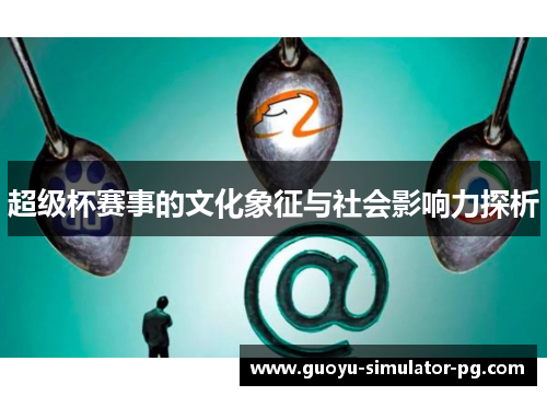 超级杯赛事的文化象征与社会影响力探析 超级杯赛事的文化象征与社会影响力探析