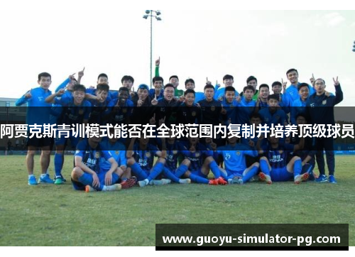 阿贾克斯青训模式能否在全球范围内复制并培养顶级球员 阿贾克斯青训模式能否在全球范围内复制并培养顶级球员