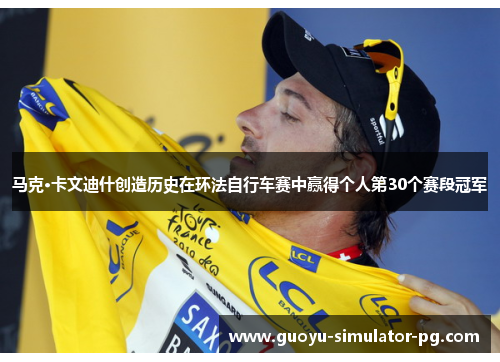 马克·卡文迪什创造历史在环法自行车赛中赢得个人第30个赛段冠军 马克·卡文迪什创造历史在环法自行车赛中赢得个人第30个赛段冠军