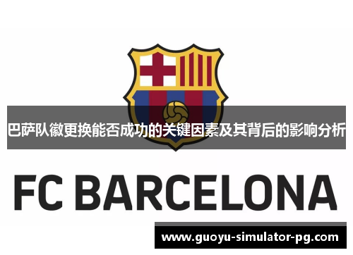 巴萨队徽更换能否成功的关键因素及其背后的影响分析