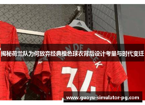 揭秘荷兰队为何放弃经典橙色球衣背后设计考量与时代变迁 揭秘荷兰队为何放弃经典橙色球衣背后设计考量与时代变迁