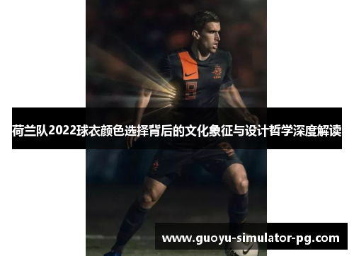 荷兰队2022球衣颜色选择背后的文化象征与设计哲学深度解读