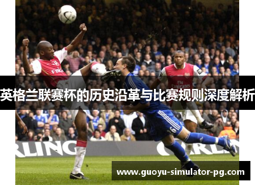 英格兰联赛杯的历史沿革与比赛规则深度解析