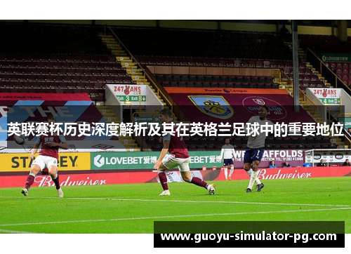 英联赛杯历史深度解析及其在英格兰足球中的重要地位