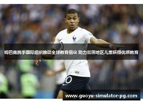 姆巴佩携手国际组织推动全球教育倡议 助力贫困地区儿童获得优质教育