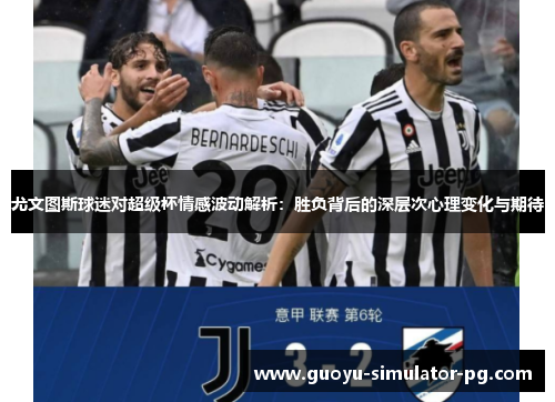 尤文图斯球迷对超级杯情感波动解析：胜负背后的深层次心理变化与期待