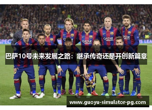巴萨10号未来发展之路：继承传奇还是开创新篇章
