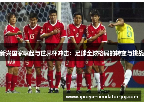 新兴国家崛起与世界杯冲击：足球全球格局的转变与挑战