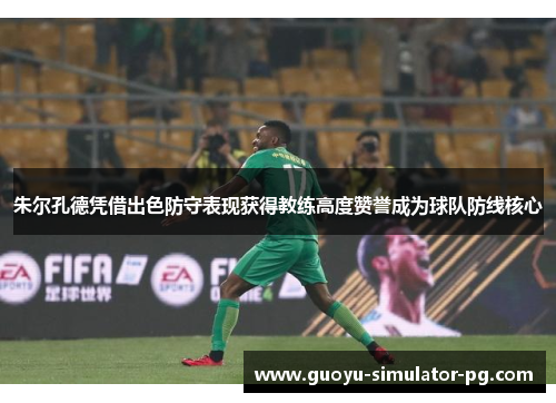 朱尔孔德凭借出色防守表现获得教练高度赞誉成为球队防线核心