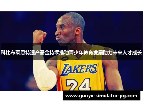 科比布莱恩特遗产基金持续推动青少年教育发展助力未来人才成长