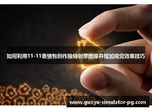 如何利用11-11表情包创作独特创意图像并增加视觉效果技巧