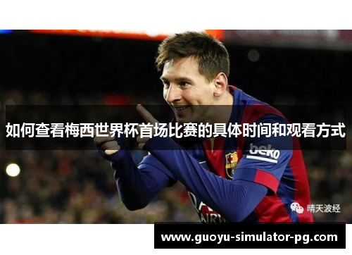 如何查看梅西世界杯首场比赛的具体时间和观看方式 如何查看梅西世界杯首场比赛的具体时间和观看方式