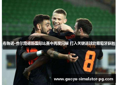 布鲁诺·费尔南德斯国际比赛中再度闪耀 打入关键进球助葡萄牙获胜