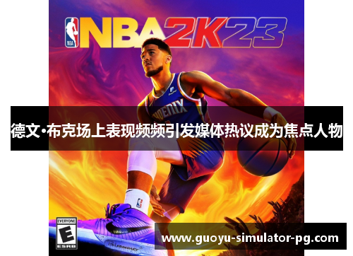 德文·布克场上表现频频引发媒体热议成为焦点人物