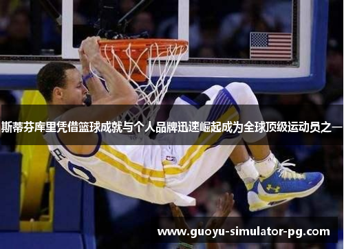斯蒂芬库里凭借篮球成就与个人品牌迅速崛起成为全球顶级运动员之一