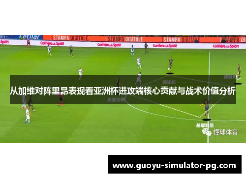 从加维对阵里昂表现看亚洲杯进攻端核心贡献与战术价值分析