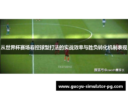从世界杯赛场看控球型打法的实战效率与胜负转化机制表现