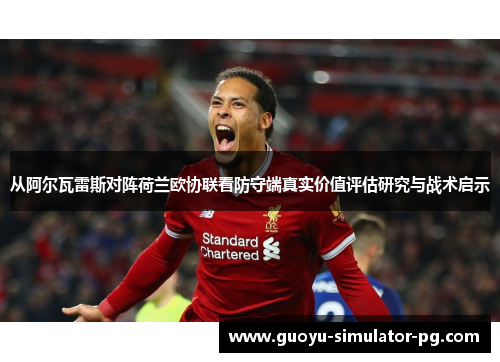 从阿尔瓦雷斯对阵荷兰欧协联看防守端真实价值评估研究与战术启示