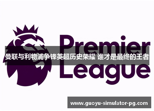 曼联与利物浦争锋英超历史荣耀 谁才是最终的王者