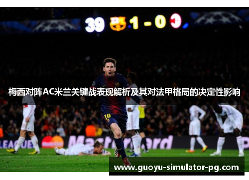 梅西对阵AC米兰关键战表现解析及其对法甲格局的决定性影响 梅西对阵AC米兰关键战表现解析及其对法甲格局的决定性影响