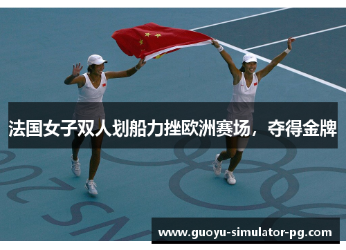 法国女子双人划船力挫欧洲赛场，夺得金牌