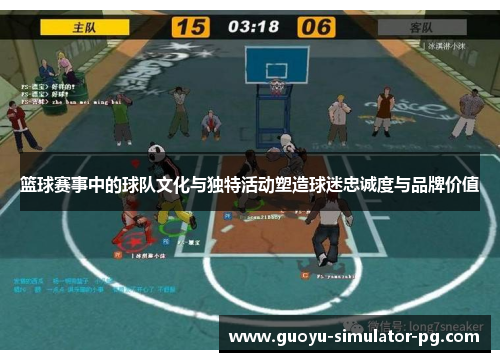 篮球赛事中的球队文化与独特活动塑造球迷忠诚度与品牌价值 篮球赛事中的球队文化与独特活动塑造球迷忠诚度与品牌价值