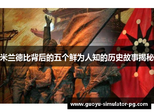 米兰德比背后的五个鲜为人知的历史故事揭秘 米兰德比背后的五个鲜为人知的历史故事揭秘