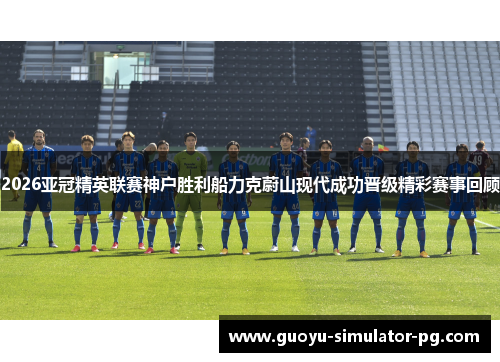 2026亚冠精英联赛神户胜利船力克蔚山现代成功晋级精彩赛事回顾