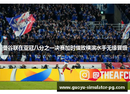 曼谷联在亚冠八分之一决赛加时惜败横滨水手无缘晋级 曼谷联在亚冠八分之一决赛加时惜败横滨水手无缘晋级