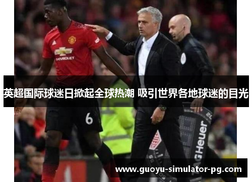 英超国际球迷日掀起全球热潮 吸引世界各地球迷的目光 英超国际球迷日掀起全球热潮 吸引世界各地球迷的目光