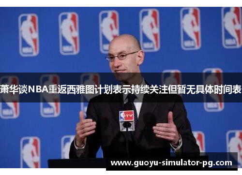 萧华谈NBA重返西雅图计划表示持续关注但暂无具体时间表