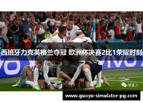 西班牙力克英格兰夺冠 欧洲杯决赛2比1荣耀时刻