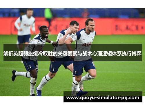 解析英超弱旅爆冷取胜的关键要素与战术心理逻辑体系执行博弈