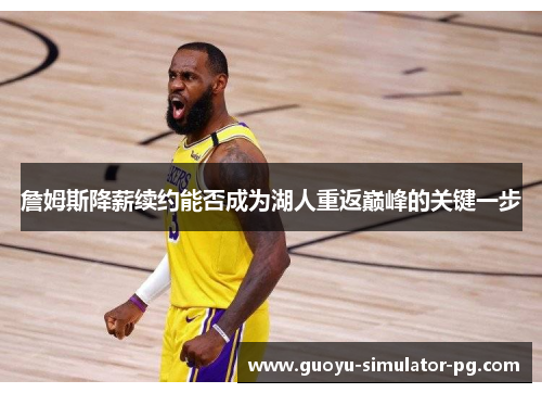 詹姆斯降薪续约能否成为湖人重返巅峰的关键一步