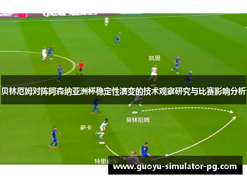 贝林厄姆对阵阿森纳亚洲杯稳定性演变的技术观察研究与比赛影响分析