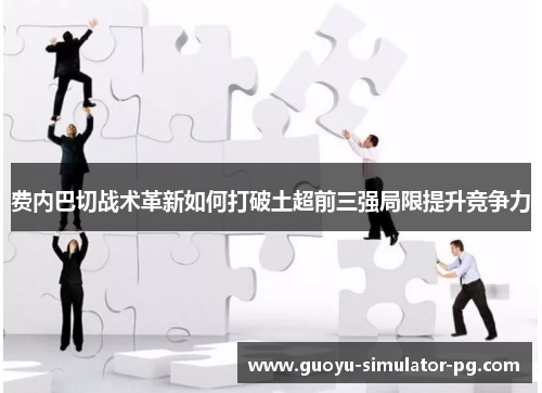 费内巴切战术革新如何打破土超前三强局限提升竞争力