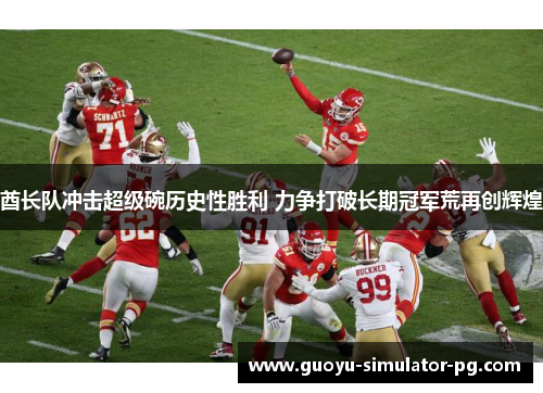 酋长队冲击超级碗历史性胜利 力争打破长期冠军荒再创辉煌