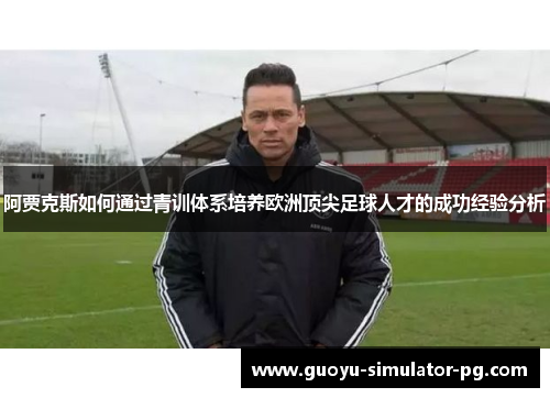 阿贾克斯如何通过青训体系培养欧洲顶尖足球人才的成功经验分析