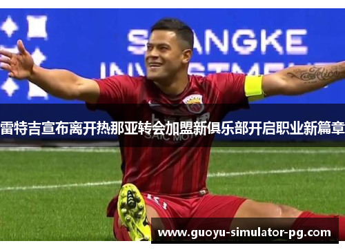 雷特吉宣布离开热那亚转会加盟新俱乐部开启职业新篇章