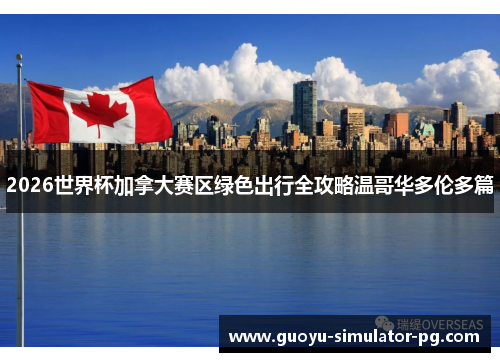 2026世界杯加拿大赛区绿色出行全攻略温哥华多伦多篇