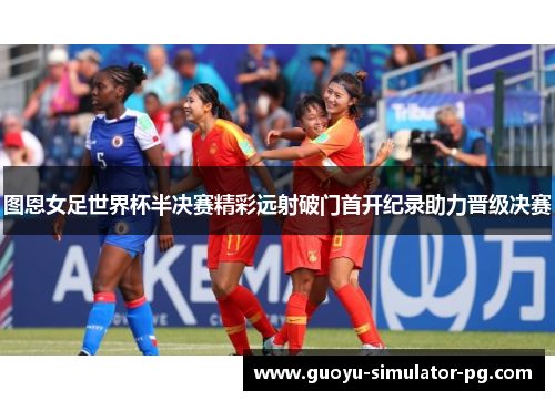 图恩女足世界杯半决赛精彩远射破门首开纪录助力晋级决赛