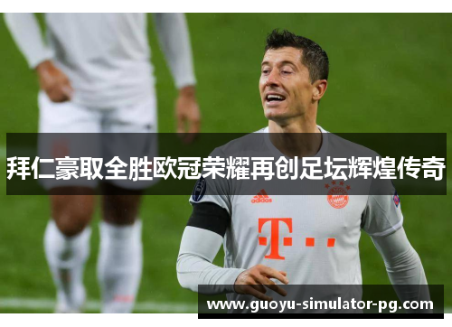 拜仁豪取全胜欧冠荣耀再创足坛辉煌传奇