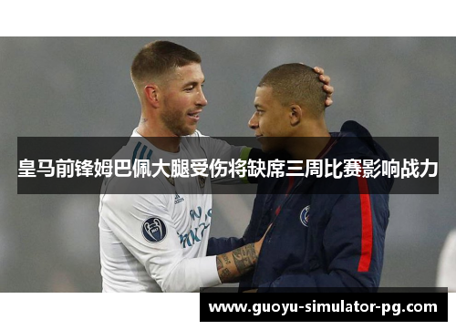 皇马前锋姆巴佩大腿受伤将缺席三周比赛影响战力 皇马前锋姆巴佩大腿受伤将缺席三周比赛影响战力