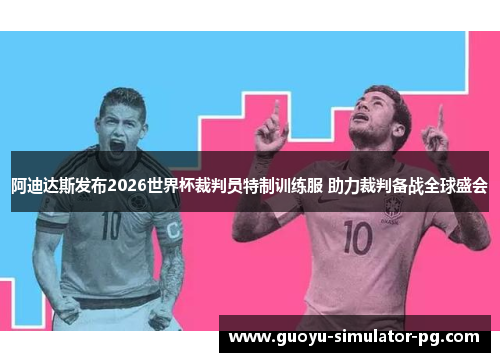 阿迪达斯发布2026世界杯裁判员特制训练服 助力裁判备战全球盛会