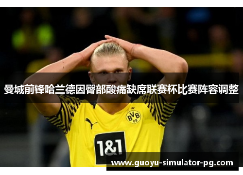 曼城前锋哈兰德因臀部酸痛缺席联赛杯比赛阵容调整